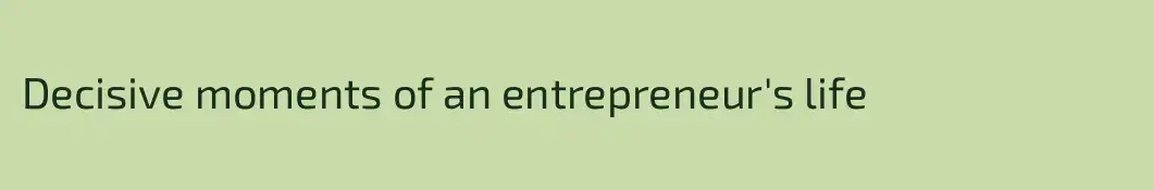 Decisive moments of an entrepreneur's life